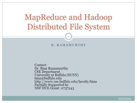 B. RAMAMURTHY MapReduce and Hadoop Distributed File System 10/6/2015 1 Contact: Dr. Bina Ramamurthy CSE Department University at Buffalo (SUNY)