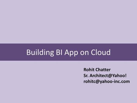 Building BI App on Cloud Rohit Chatter Sr.