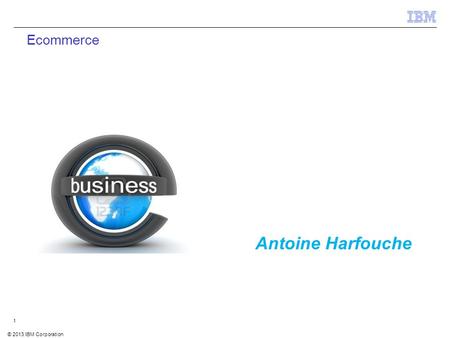 © 2012 IBM Corporation IBM Security Systems 1 © 2013 IBM Corporation 1 Ecommerce Antoine Harfouche.