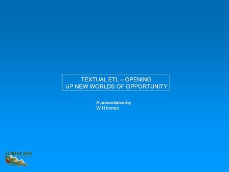 A presentation by W H Inmon TEXTUAL ETL – OPENING UP NEW WORLDS OF OPPORTUNITY.