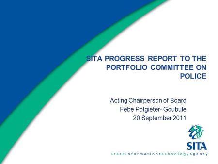 SITA PROGRESS REPORT TO THE PORTFOLIO COMMITTEE ON POLICE Acting Chairperson of Board Febe Potgieter- Gqubule 20 September 2011.