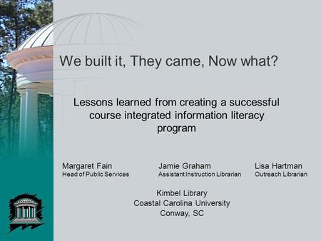 We built it, They came, Now what? Lessons learned from creating a successful course integrated information literacy program Margaret FainJamie GrahamLisa.