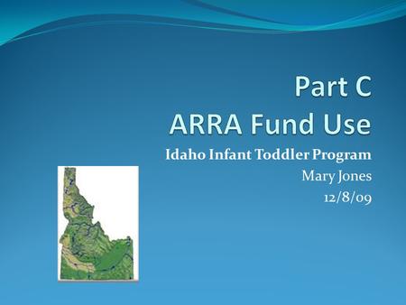 Idaho Infant Toddler Program Mary Jones 12/8/09. ARRA Funds Opportunity to Shore Up Infrastructure Equipment Opportunity to Advance Program Quality and.