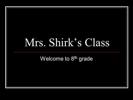 Mrs. Shirk’s Class Welcome to 8 th grade. Entering the classroom Line up outside the room and wait for the students from the previous class to exit Enter.