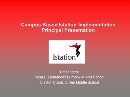 Campus Based Istation Implementation Principal Presentation Presenters: Rosa E. Hernandez Burbank Middle School Clayton Crook, Cullen Middle School.