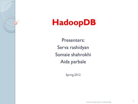 HadoopDB Presenters: Serva rashidyan Somaie shahrokhi Aida parbale Spring 2012 azad university of sanandaj 1.