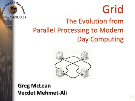 Www.OASUS.ca Grid The Evolution from Parallel Processing to Modern Day Computing Greg McLean Vecdet Mehmet-Ali.