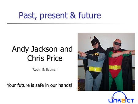 Past, present & future Andy Jackson and Chris Price ‘Robin & Batman’ Your future is safe in our hands!