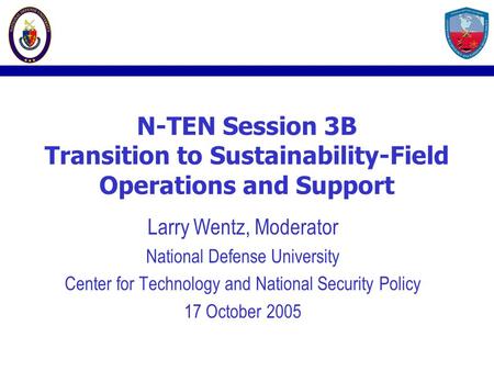 N-TEN Session 3B Transition to Sustainability-Field Operations and Support Larry Wentz, Moderator National Defense University Center for Technology and.