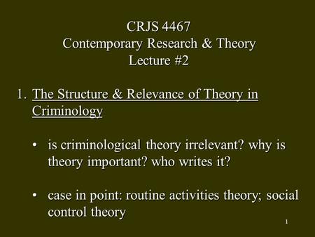 1 CRJS 4467 Contemporary Research & Theory Lecture #2 1.The Structure & Relevance of Theory in Criminology is criminological theory irrelevant? why isis.