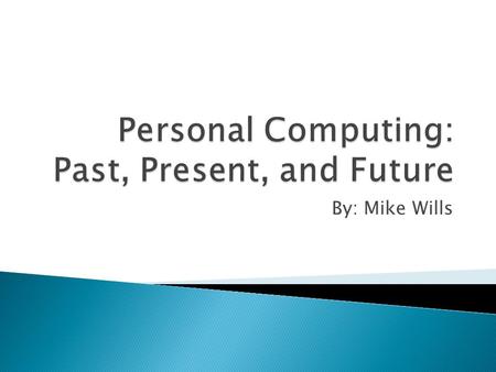 By: Mike Wills.  What is a PC?  Brief History  Current Industry Status  Future.