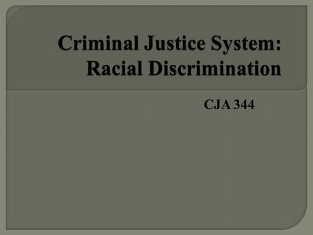 CJA 344.  Controversy regarding no presence of racial discrimination in the Criminal Justice System  Cases displaying the presence of racial discrimination.