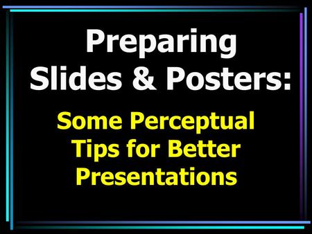 Preparing Slides & Posters: Some Perceptual Tips for Better Presentations.