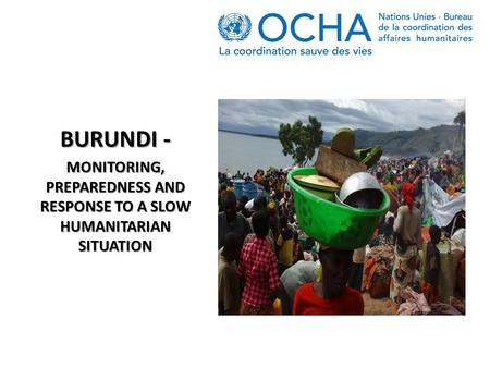 BURUNDI - MONITORING, PREPAREDNESS AND RESPONSE TO A SLOW HUMANITARIAN SITUATION.