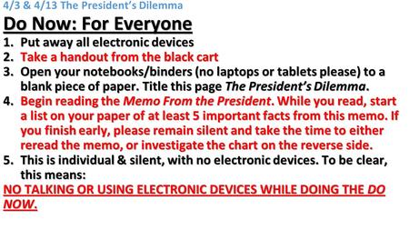 4/3 & 4/13 The President’s Dilemma Do Now: For Everyone 1.Put away all electronic devices 2.Take a handout from the black cart 3.Open your notebooks/binders.