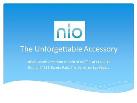 The Unforgettable Accessory Official North American Launch of nio TM 3S at CES 2013 Booth: 74311 Eureka Park, The Venetian, Las Vegas.