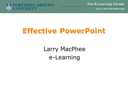 Effective PowerPoint Larry MacPhee e-Learning Part I: Delivery 10 tips for a better presentation.