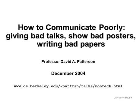 DAP Spr.‘01 ©UCB 1 How to Communicate Poorly: giving bad talks, show bad posters, writing bad papers Professor David A. Patterson December 2004 www.cs.berkeley.edu/~pattrsn/talks/nontech.html.