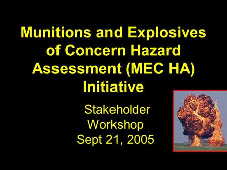 Munitions and Explosives of Concern Hazard Assessment (MEC HA) Initiative Stakeholder Workshop Sept 21, 2005.