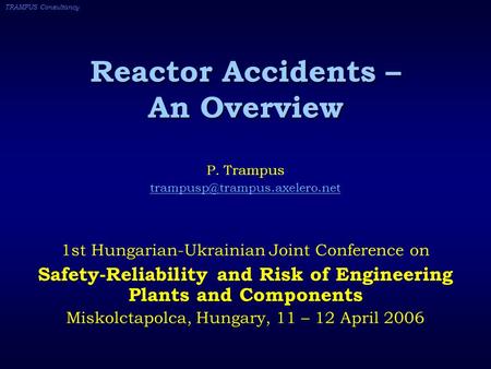 TRAMPUS Consultancy Reactor Accidents – An Overview P. Trampus 1st Hungarian-Ukrainian Joint Conference on Safety-Reliability.