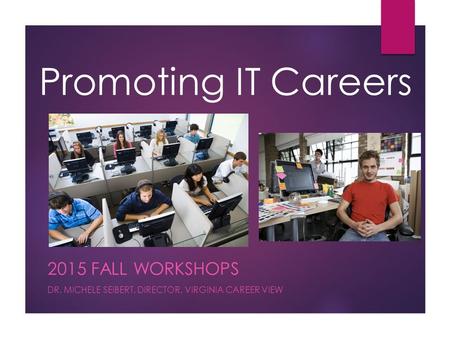 Promoting IT Careers 2015 FALL WORKSHOPS DR. MICHELE SEIBERT, DIRECTOR, VIRGINIA CAREER VIEW.