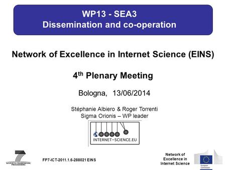 Network of Excellence in Internet Science Network of Excellence in Internet Science (EINS) 4 th Plenary Meeting Bologna, 13/06/2014 FP7-ICT-2011.1.6-288021.