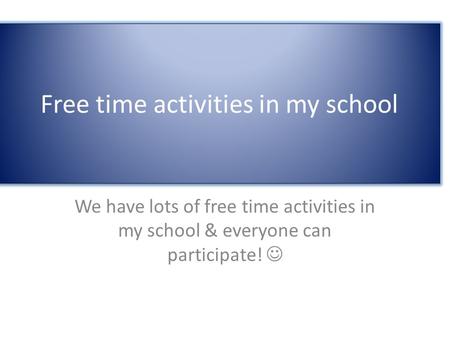 Free time activities in my school We have lots of free time activities in my school & everyone can participate!