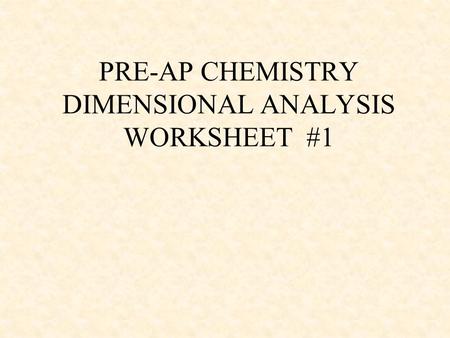 PRE-AP CHEMISTRY DIMENSIONAL ANALYSIS WORKSHEET #1