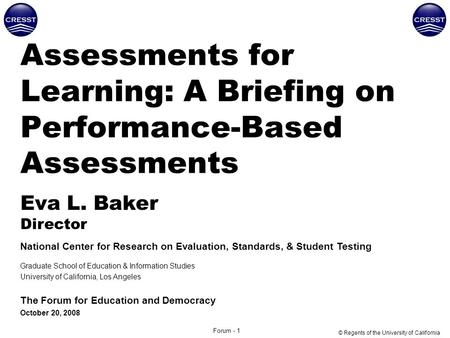 Forum - 1 Assessments for Learning: A Briefing on Performance-Based Assessments Eva L. Baker Director National Center for Research on Evaluation, Standards,