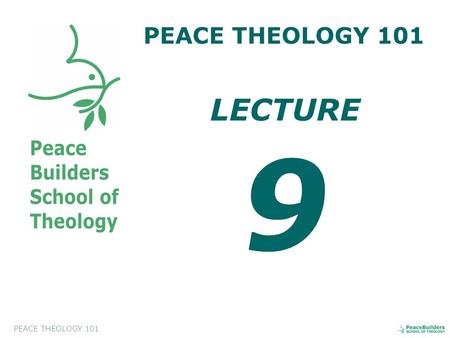 PEACE THEOLOGY 101 LECTURE 9. PEACE THEOLOGY 101 Introduction to Peace Theology. This course will help the students to appreciate and to evaluate a biblical.