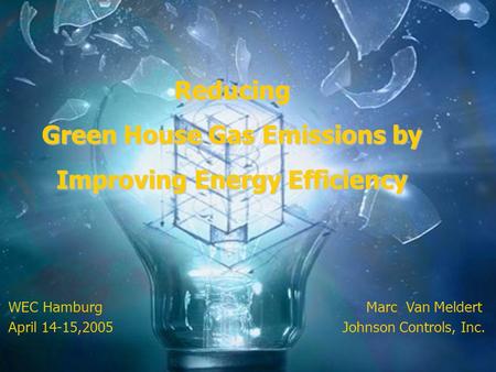 WEC Hamburg Marc Van Meldert April 14-15,2005 Johnson Controls, Inc. Reducing Green House Gas Emissions by Improving Energy Efficiency.