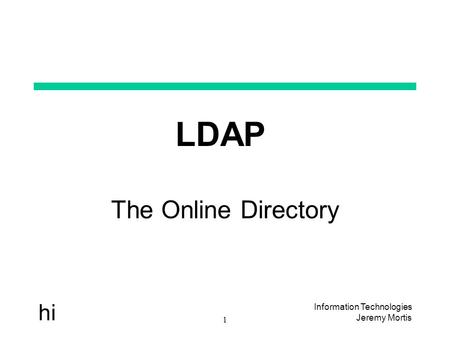 Information Technologies Jeremy Mortis 1 hi LDAP The Online Directory.