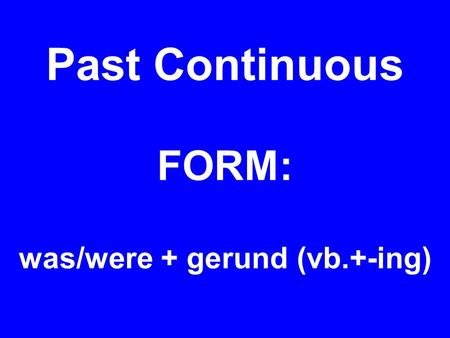 Past Continuous FORM: was/were + gerund (vb.+-ing)