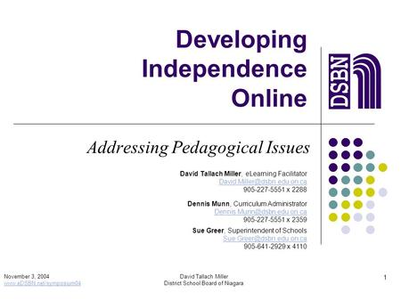 1 November 3, 2004 www.eDSBN.net/symposium04 David Tallach Miller District School Board of Niagara Developing Independence Online Addressing Pedagogical.