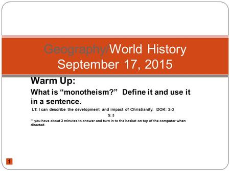 1 Warm Up: What is “monotheism?” Define it and use it in a sentence. LT: I can describe the development and impact of Christianity. DOK: 2-3 S: 3 ** you.