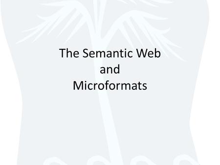 The Semantic Web and Microformats. The Semantic Web Syntax = how you say something – Letters, words, punctuation Semantics = meaning behind what you say.