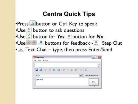 Centra Quick Tips Press button or Ctrl Key to speak Use button to ask questions Use button for Yes, button for No Use buttons for feedback - Step Out Text.