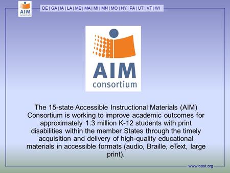 Www.cast.org DE | GA | IA | LA | ME | MA | MI | MN | MO | NY | PA | UT | VT | WI The 15-state Accessible Instructional Materials (AIM) Consortium is working.