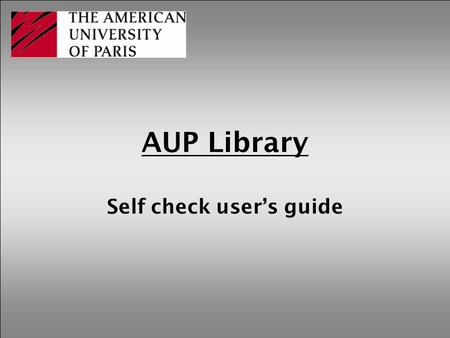 AUP Library Self check user’s guide. How to use the self check machine See these basic but helpful instructions.