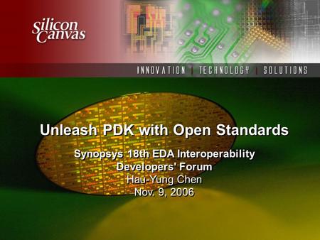 Unleash PDK with Open Standards Synopsys 18th EDA Interoperability Developers' Forum Hau-Yung Chen Nov. 9, 2006 Synopsys 18th EDA Interoperability Developers'