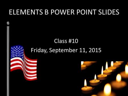 ELEMENTS B POWER POINT SLIDES Class #10 Friday, September 11, 2015.