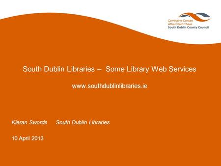 South Dublin Libraries – Some Library Web Services www.southdublinlibraries.ie Kieran SwordsSouth Dublin Libraries 10 April 2013.