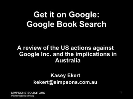 1 SIMPSONS SOLICITORS www.simpsons.com.au Get it on Google: Google Book Search A review of the US actions against Google Inc. and the implications in Australia.