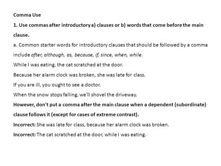 Comma Use 1. Use commas after introductory a) clauses or b) words that come before the main clause. a. Common starter words for introductory clauses that.