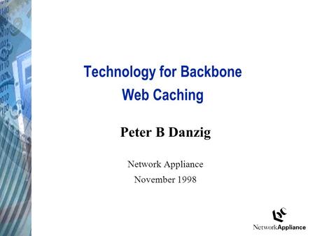 Technology for Backbone Web Caching Peter B Danzig Network Appliance November 1998.