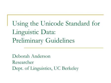 Using the Unicode Standard for Linguistic Data: Preliminary Guidelines Deborah Anderson Researcher Dept. of Linguistics, UC Berkeley.