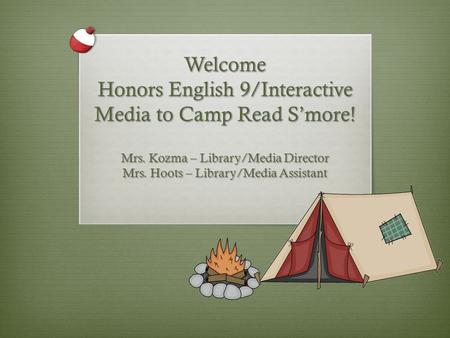 Welcome Honors English 9/Interactive Media to Camp Read S’more! Mrs. Kozma – Library/Media Director Mrs. Hoots – Library/Media Assistant.