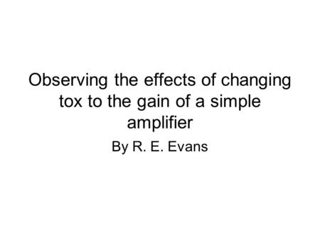 Observing the effects of changing tox to the gain of a simple amplifier By R. E. Evans.