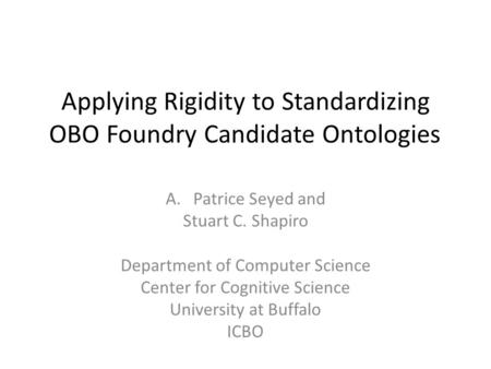 Applying Rigidity to Standardizing OBO Foundry Candidate Ontologies A.Patrice Seyed and Stuart C. Shapiro Department of Computer Science Center for Cognitive.