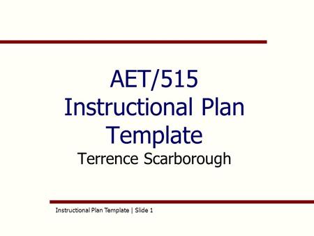 Instructional Plan Template | Slide 1 AET/515 Instructional Plan Template Terrence Scarborough.